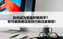 如何成为实盘炒股高手？你可能需要这些技巧和注意事项！