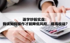 退学炒股实盘：我该如何操作才能降低风险、提高收益？