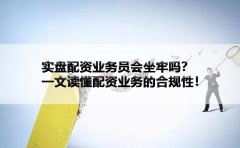 实盘配资业务员会坐牢吗？一文读懂配资业务的合规性！