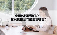 全国炒股配资门户：如何把握股市的财富机会？