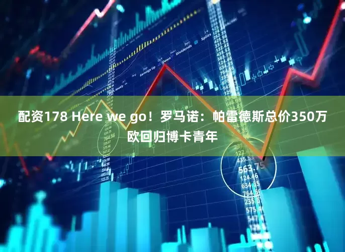 配资178 Here we go！罗马诺：帕雷德斯总价350万欧回归博卡青年