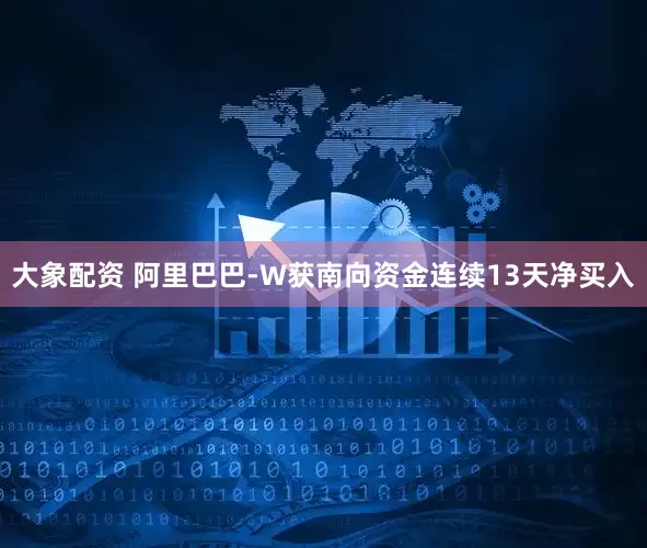 大象配资 阿里巴巴-W获南向资金连续13天净买入
