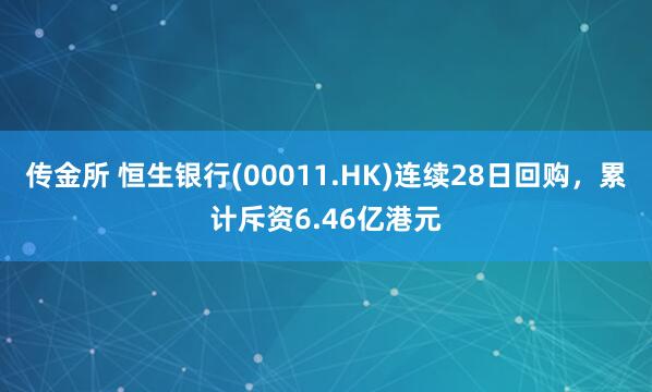 传金所 恒生银行(00011.HK)连续28日回购，累计斥资6.46亿港元