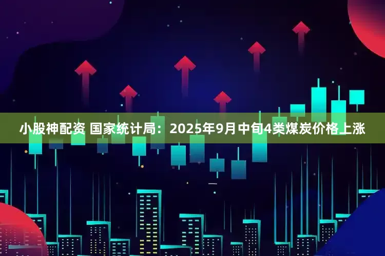 小股神配资 国家统计局：2025年9月中旬4类煤炭价格上涨